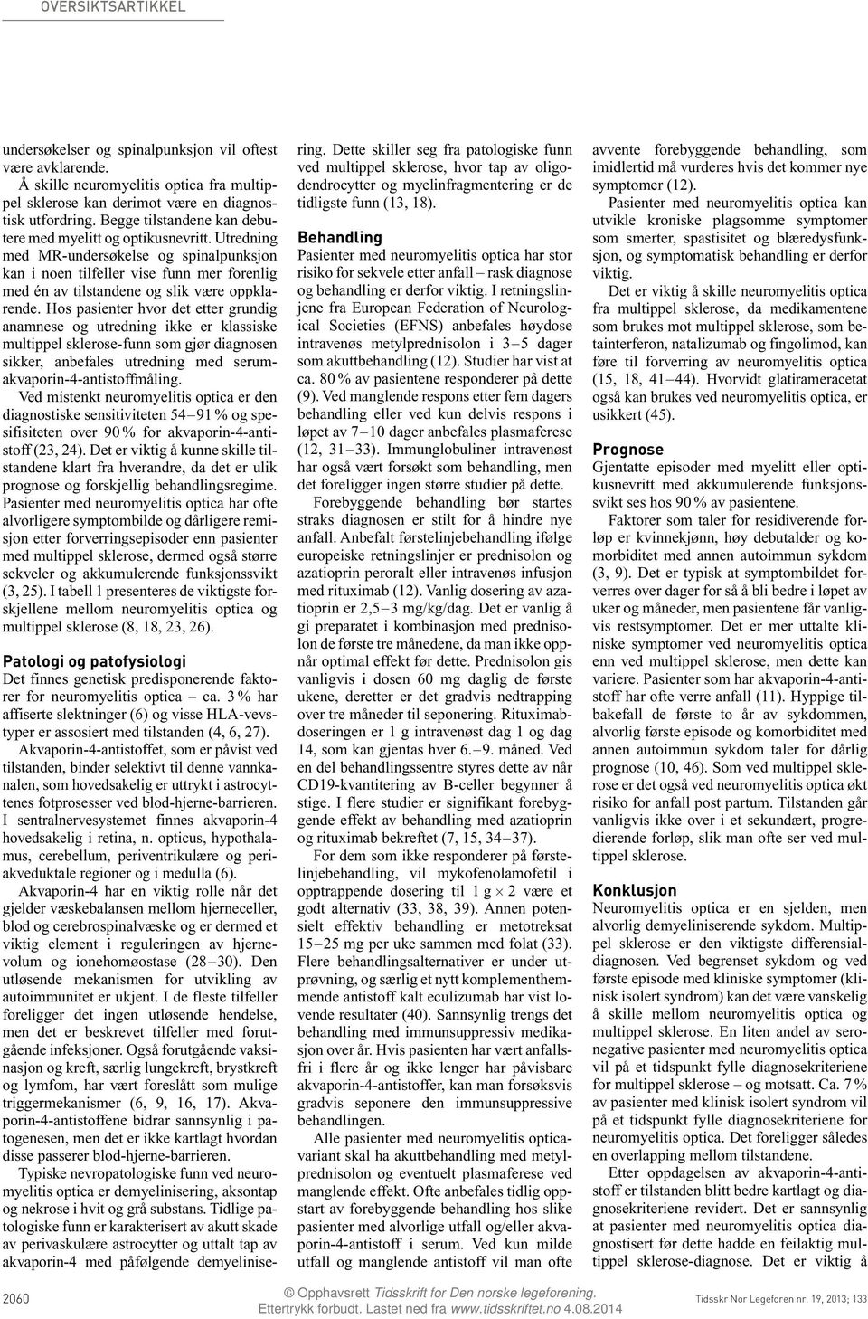 forelesningshonorar fra Sanofi-Aventis, reisestøtte fra Novartis, Merck-Serono, Bayer og Biogen Idec og forskningsstøtte fra Biogen Idec. Øivind Torkildsen (f. 1979) er ph.d., postdoktor og lege i spesialisering.