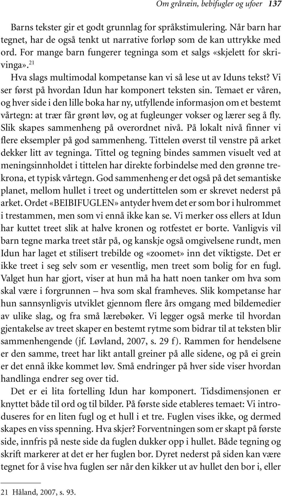 Temaet er våren, og hver side i den lille boka har ny, utfyllende informasjon om et bestemt vårtegn: at trær får grønt løv, og at fugleunger vokser og lærer seg å fly.