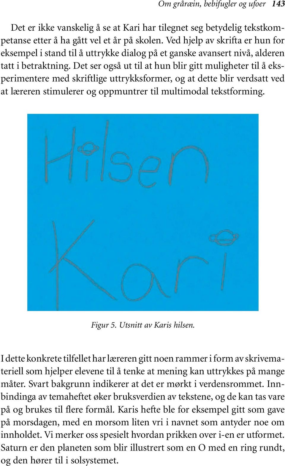 Det ser også ut til at hun blir gitt muligheter til å eksperimentere med skriftlige uttrykksformer, og at dette blir verdsatt ved at læreren stimulerer og oppmuntrer til multimodal tekstforming.