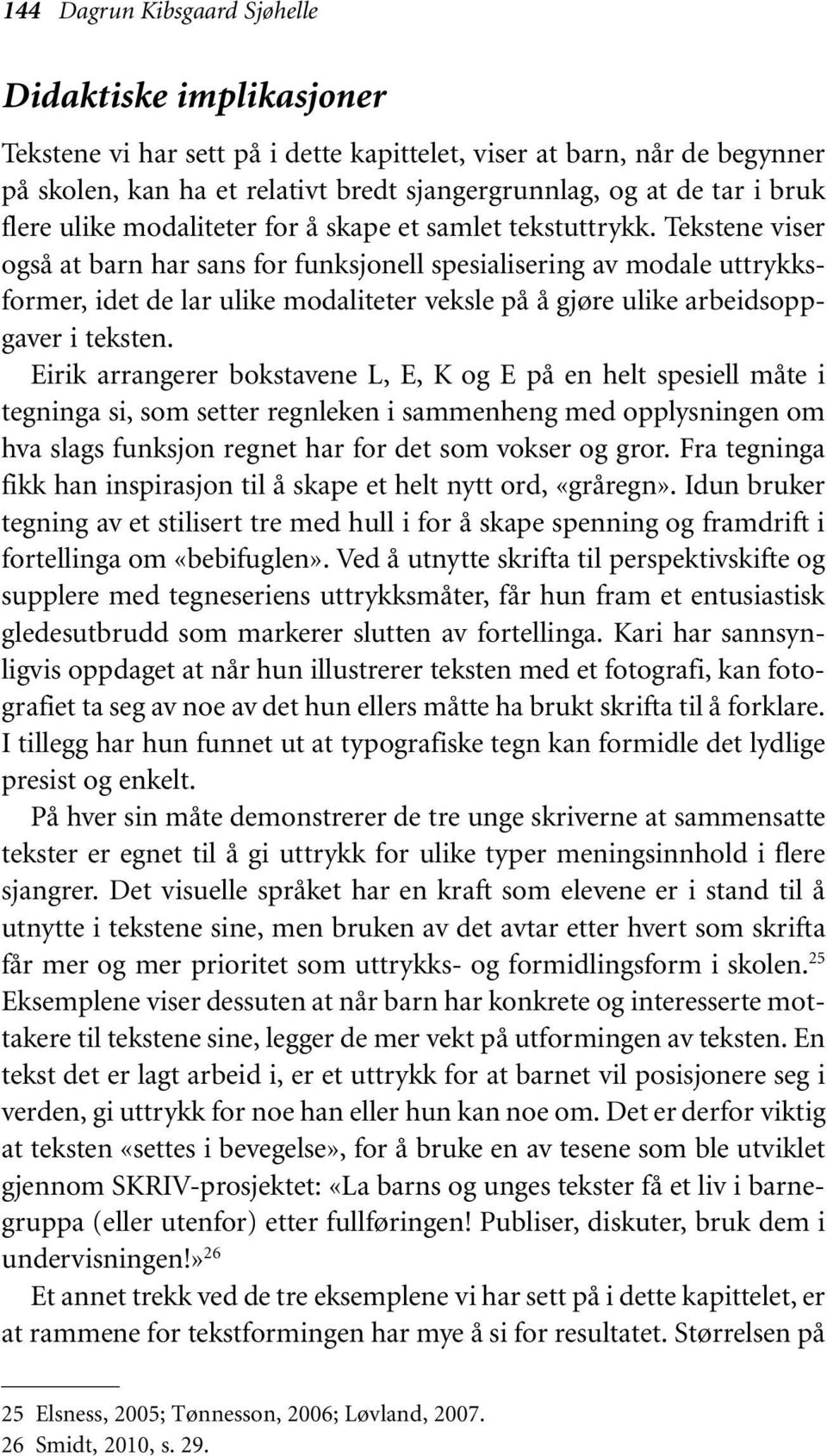 Tekstene viser også at barn har sans for funksjonell spesialisering av modale uttrykksformer, idet de lar ulike modaliteter veksle på å gjøre ulike arbeidsoppgaver i teksten.