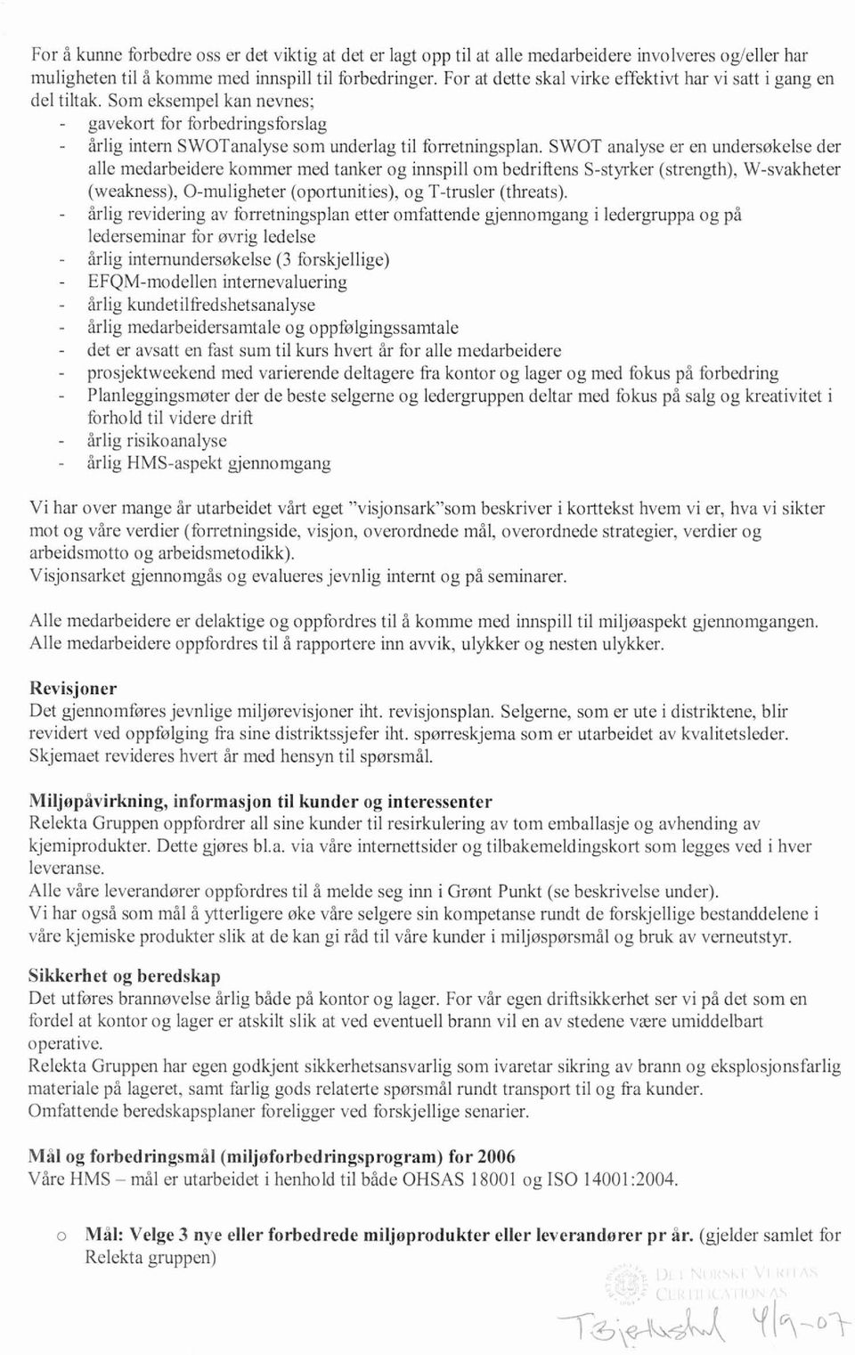 SWOT analyse er en undersøkelse der alle medarbeidere kommer med tanker og innspill om bedriftens S-styrker (strength), W-svakheter (weakness), O-muligheter (oportunities), og T-trusler (threats).