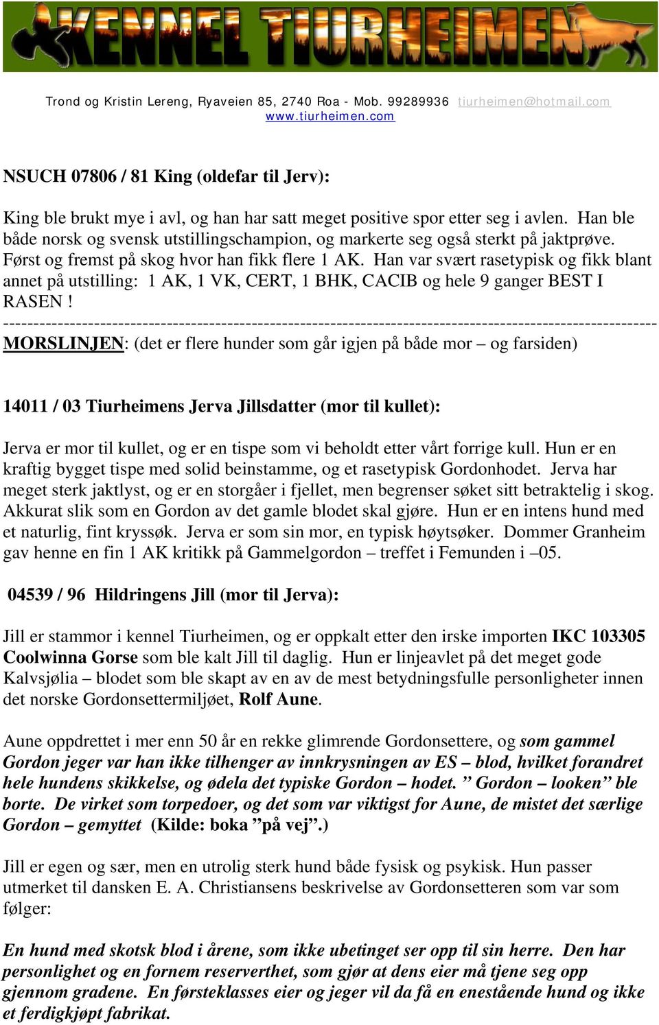 Han var svært rasetypisk og fikk blant annet på utstilling: 1 AK, 1 VK, CERT, 1 BHK, CACIB og hele 9 ganger BEST I RASEN!