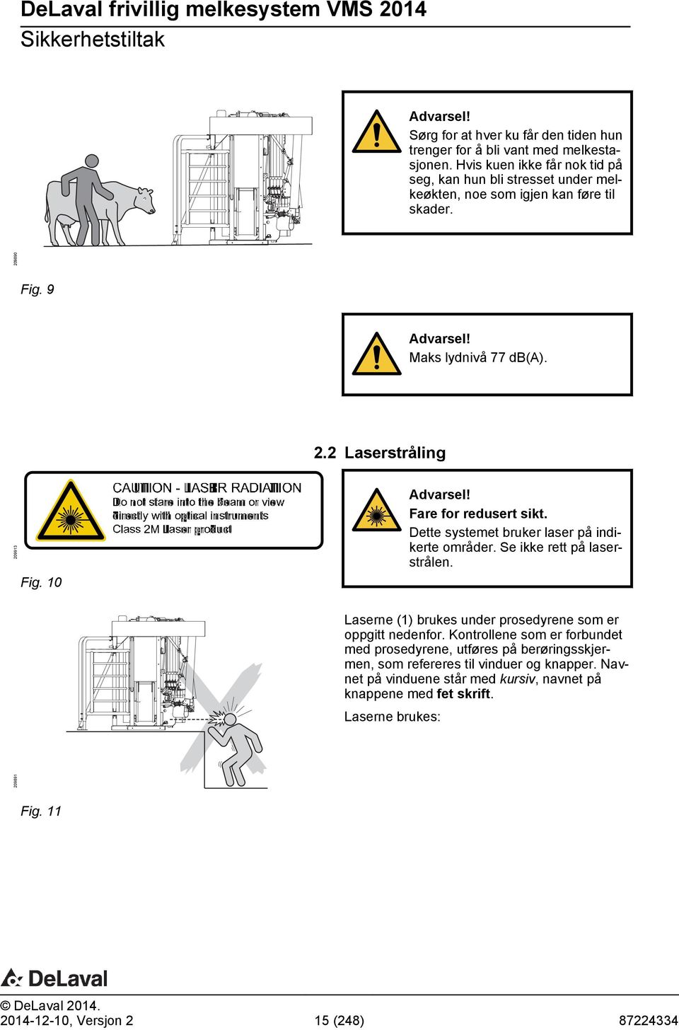 10 Advarsel! Fare for redusert sikt. Dette systemet bruker laser på indikerte områder. Se ikke rett på laserstrålen. Laserne (1) brukes under prosedyrene som er oppgitt nedenfor.