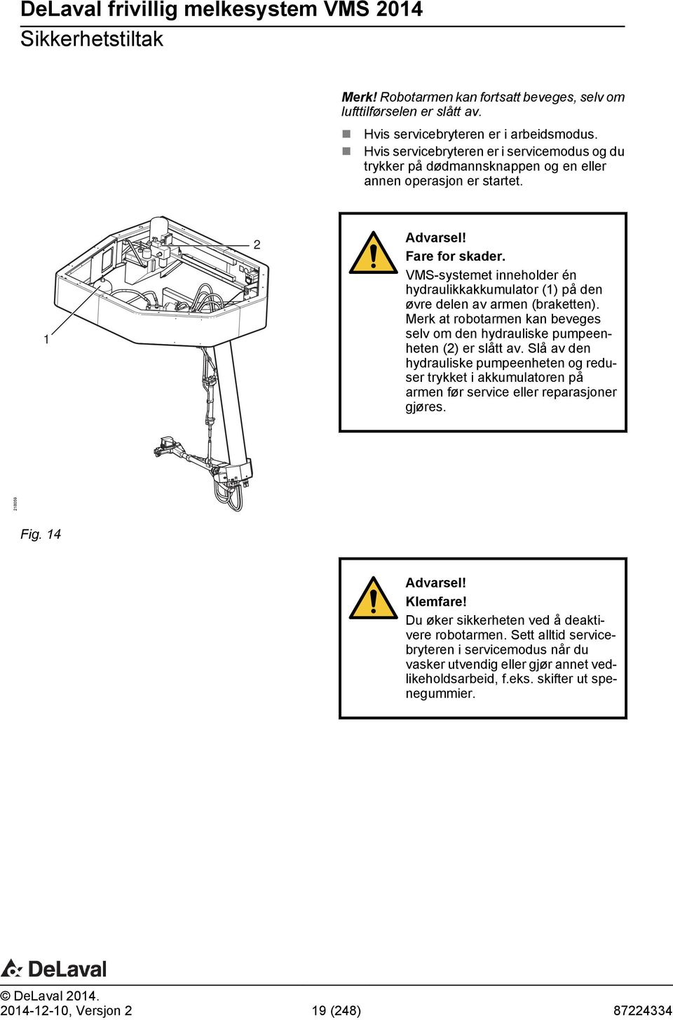 VMS-systemet inneholder én hydraulikkakkumulator (1) på den øvre delen av armen (braketten). Merk at robotarmen kan beveges selv om den hydrauliske pumpeenheten (2) er slått av.