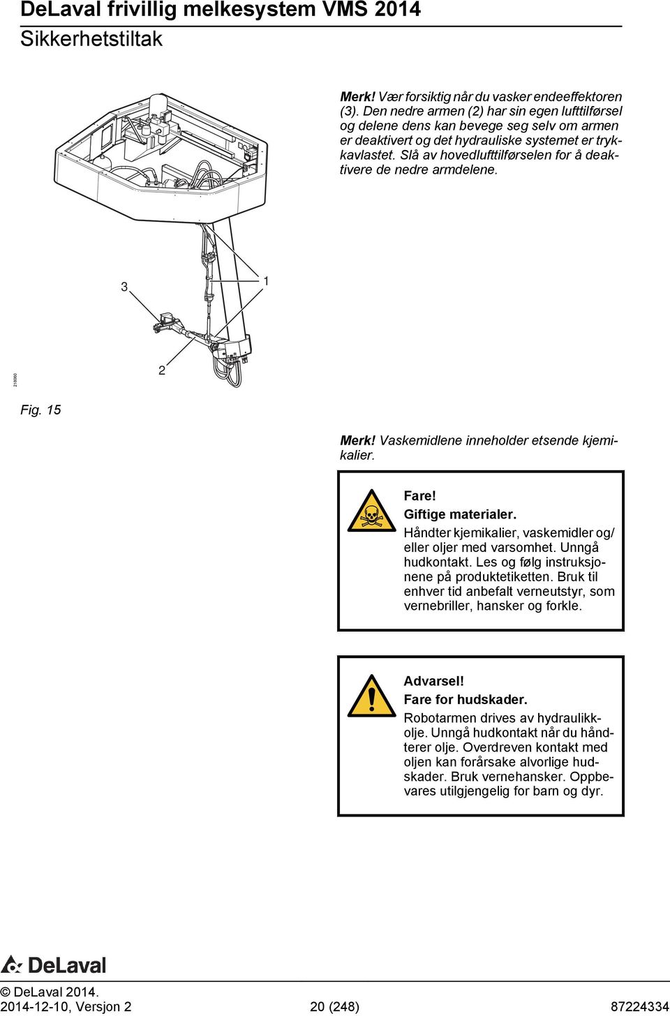 Slå av hovedlufttilførselen for å deaktivere de nedre armdelene. 3 1 218060 2 Fig. 15 Merk! Vaskemidlene inneholder etsende kjemikalier. Fare! Giftige materialer.