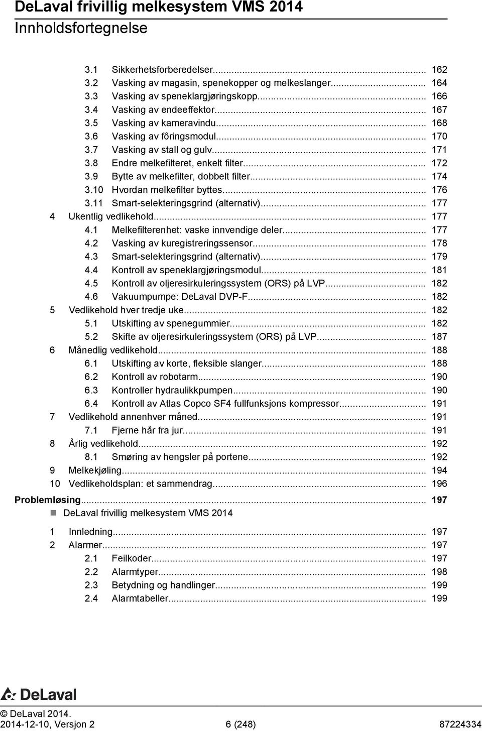 10 Hvordan melkefilter byttes... 176 3.11 Smart-selekteringsgrind (alternativ)... 177 4 Ukentlig vedlikehold... 177 4.1 Melkefilterenhet: vaske innvendige deler... 177 4.2 Vasking av kuregistreringssensor.