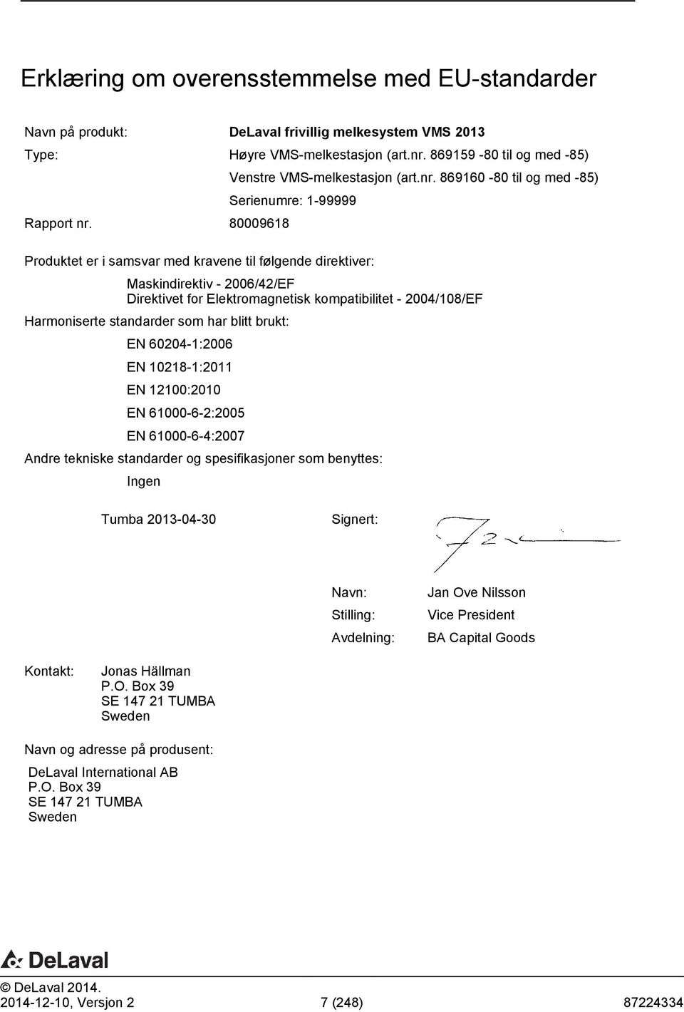 869160-80 til og med -85) Serienumre: 1-99999 Produktet er i samsvar med kravene til følgende direktiver: Maskindirektiv - 2006/42/EF Direktivet for Elektromagnetisk kompatibilitet - 2004/108/EF