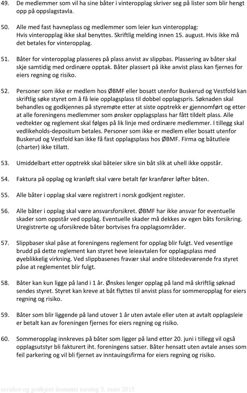 Båter for vinteropplag plasseres på plass anvist av slippbas. Plassering av båter skal skje samtidig med ordinære opptak. Båter plassert på ikke anvist plass kan fjernes for eiers regning og risiko.