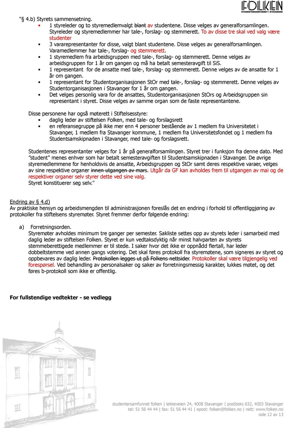 1 styremedlem fra arbeidsgruppen med tale-, forslag- og stemmerett. Denne velges av arbeidsgruppen for 1 år om gangen og må ha betalt semesteravgift til SiS.