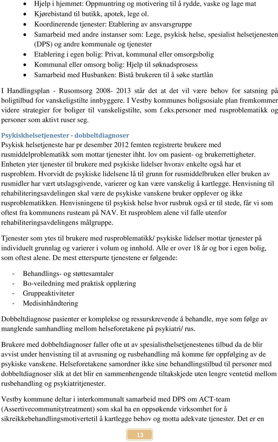 Privat, kommunal eller omsorgsbolig Kommunal eller omsorg bolig: Hjelp til søknadsprosess Samarbeid med Husbanken: Bistå brukeren til å søke startlån I Handlingsplan - Rusomsorg 2008-2013 står det at