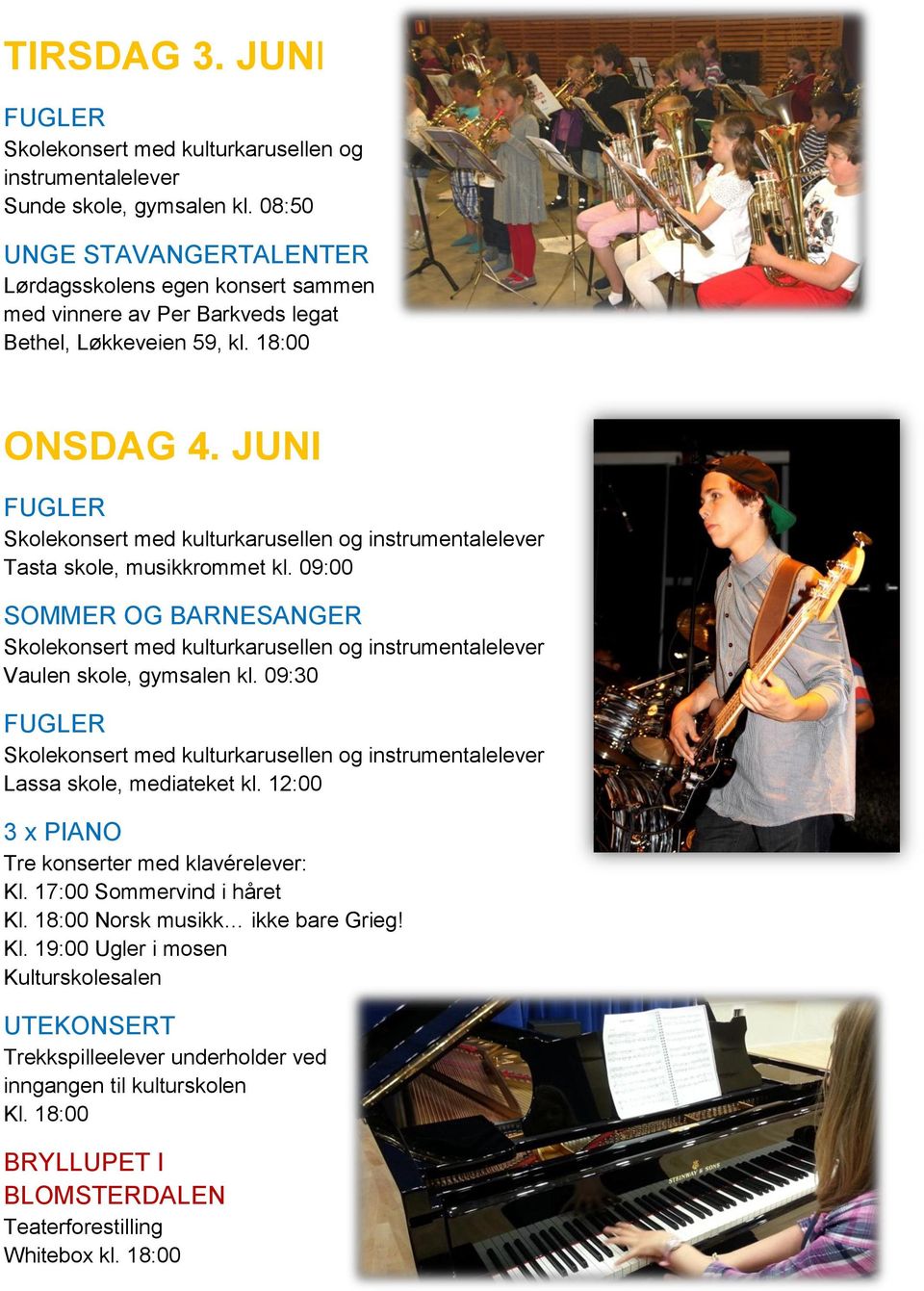 JUNI FUGLER Tasta skole, musikkrommet kl. 09:00 SOMMER OG BARNESANGER Vaulen skole, gymsalen kl. 09:30 FUGLER Lassa skole, mediateket kl.