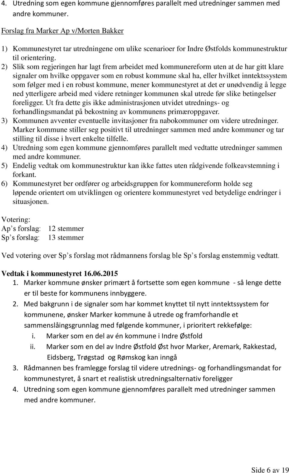 2) Slik som regjeringen har lagt frem arbeidet med kommunereform uten at de har gitt klare signaler om hvilke oppgaver som en robust kommune skal ha, eller hvilket inntektssystem som følger med i en