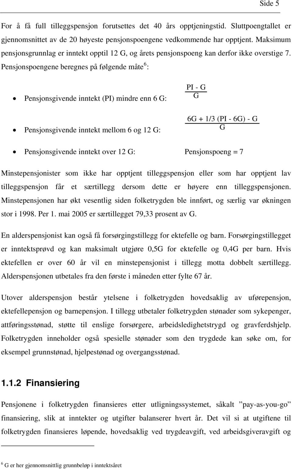 Pensjonspoengene beregnes på følgende måte 6 : Pensjonsgivende inntekt (PI) mindre enn 6 G: Pensjonsgivende inntekt mellom 6 og 12 G: PI - G G 6G + 1/3 (PI - 6G) - G G Pensjonsgivende inntekt over 12