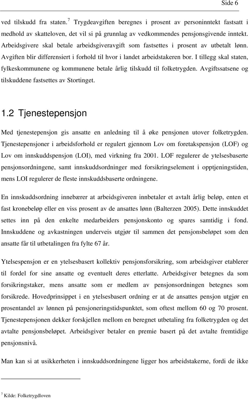 I tillegg skal staten, fylkeskommunene og kommunene betale årlig tilskudd til folketrygden. Avgiftssatsene og tilskuddene fastsettes av Stortinget. 1.