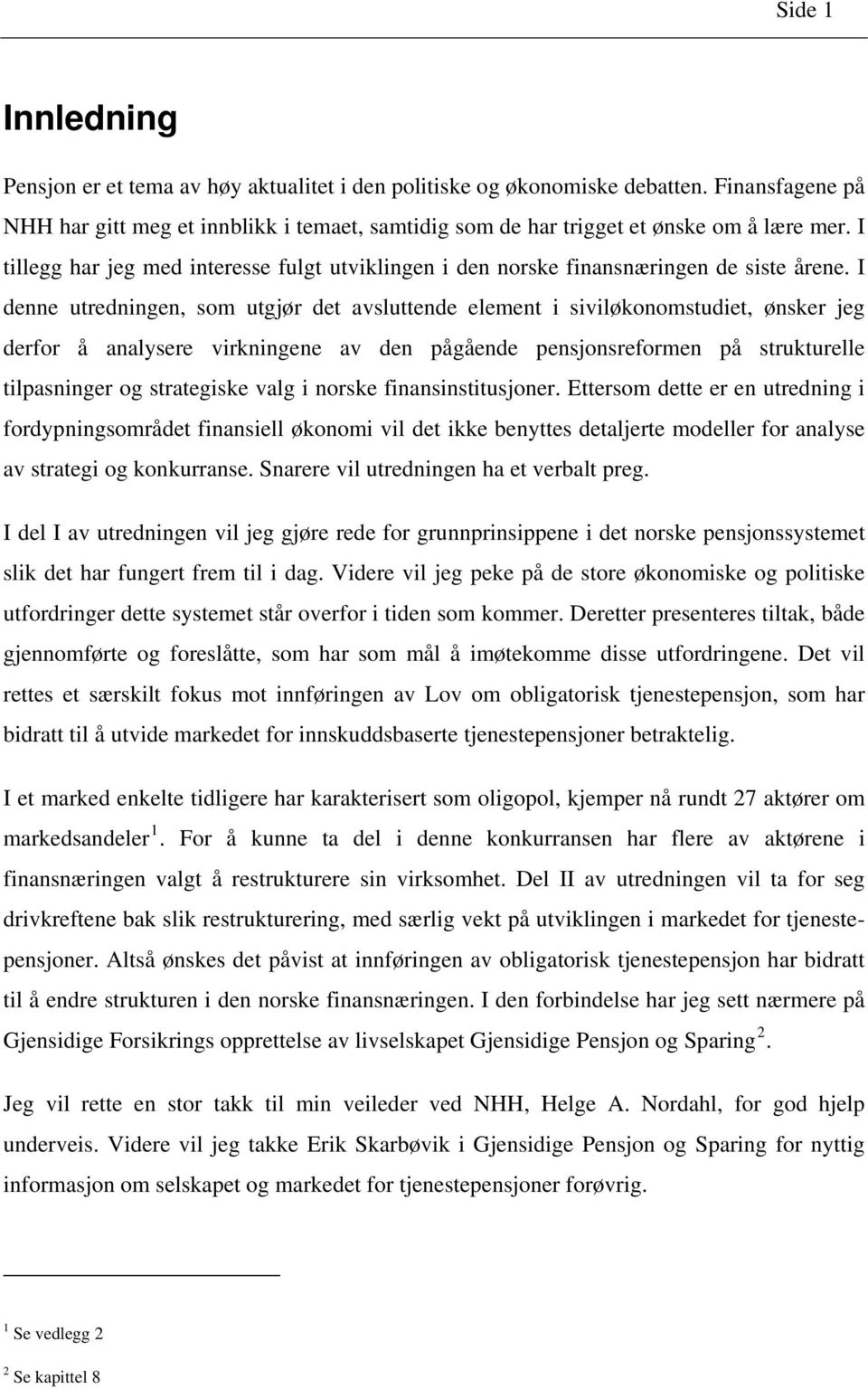 I denne utredningen, som utgjør det avsluttende element i siviløkonomstudiet, ønsker jeg derfor å analysere virkningene av den pågående pensjonsreformen på strukturelle tilpasninger og strategiske