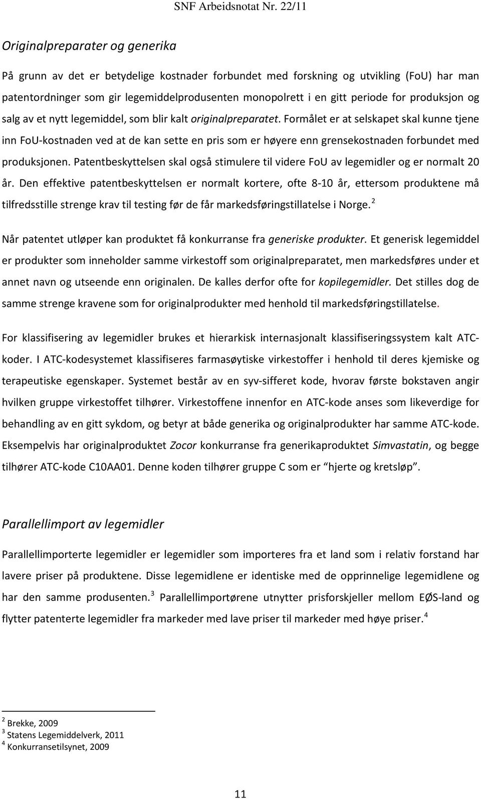 Formålet er at selskapet skal kunne tjene inn FoU-kostnaden ved at de kan sette en pris som er høyere enn grensekostnaden forbundet med produksjonen.