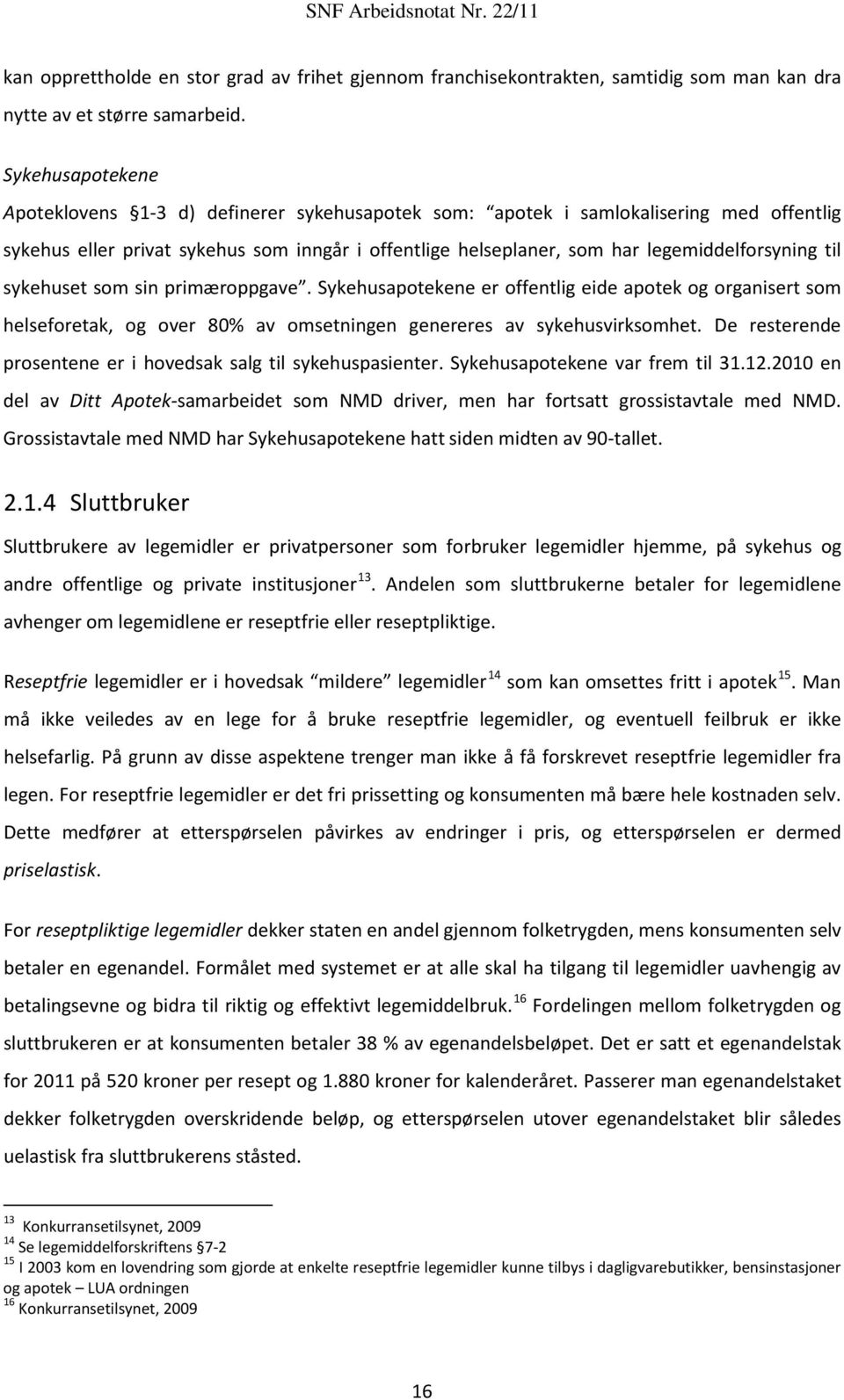 til sykehuset som sin primæroppgave. Sykehusapotekene er offentlig eide apotek og organisert som helseforetak, og over 80% av omsetningen genereres av sykehusvirksomhet.