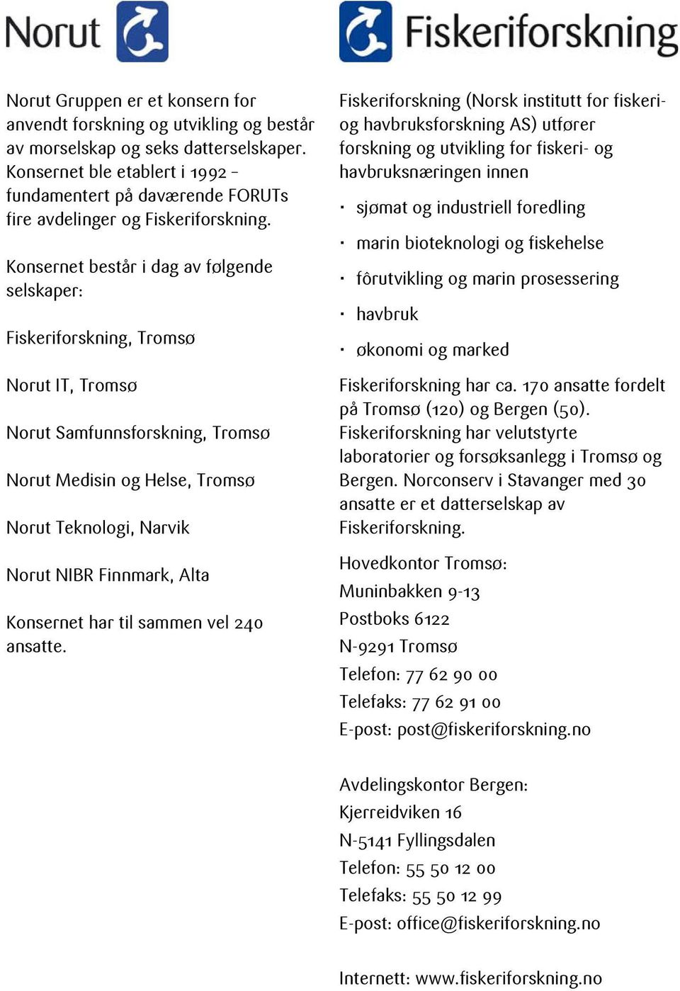 Konsernet består i dag av følgende selskaper: Fiskeriforskning, Tromsø Norut IT, Tromsø Norut Samfunnsforskning, Tromsø Norut Medisin og Helse, Tromsø Norut Teknologi, Narvik Norut NIBR Finnmark,