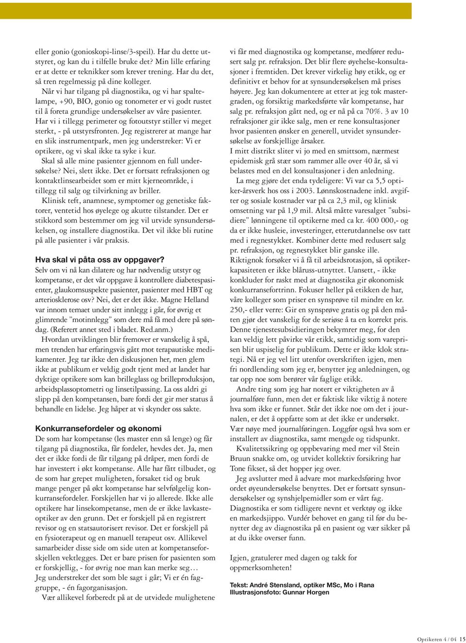 Når vi har tilgang på diagnostika, og vi har spaltelampe, +90, BIO, gonio og tonometer er vi godt rustet til å foreta grundige undersøkelser av våre pasienter.