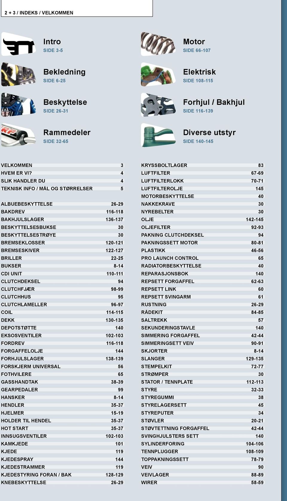 4 SLIK HANDLER DU 4 TEKNISK INFO / MÅL OG STØRRELSER 5 ALBUEBESKYTTELSE 26-29 BAKDREV 116-118 BAKHJULSLAGER 136-137 BESKYTTELSESBUKSE 30 BESKYTTELSESTRØYE 30 BREMSEKLOSSER 120-121 BREMSESKIVER