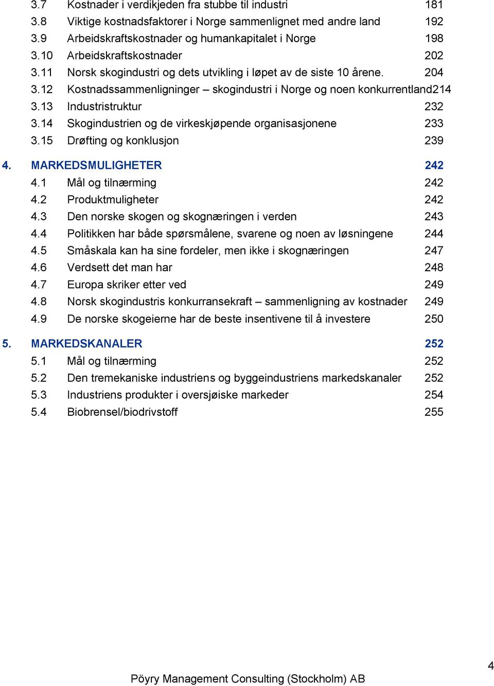 13 Industristruktur 232 3.14 Skogindustrien og de virkeskjøpende organisasjonene 233 3.15 Drøfting og konklusjon 239 4. MARKEDSMULIGHETER 242 4.1 Mål og tilnærming 242 4.2 Produktmuligheter 242 4.