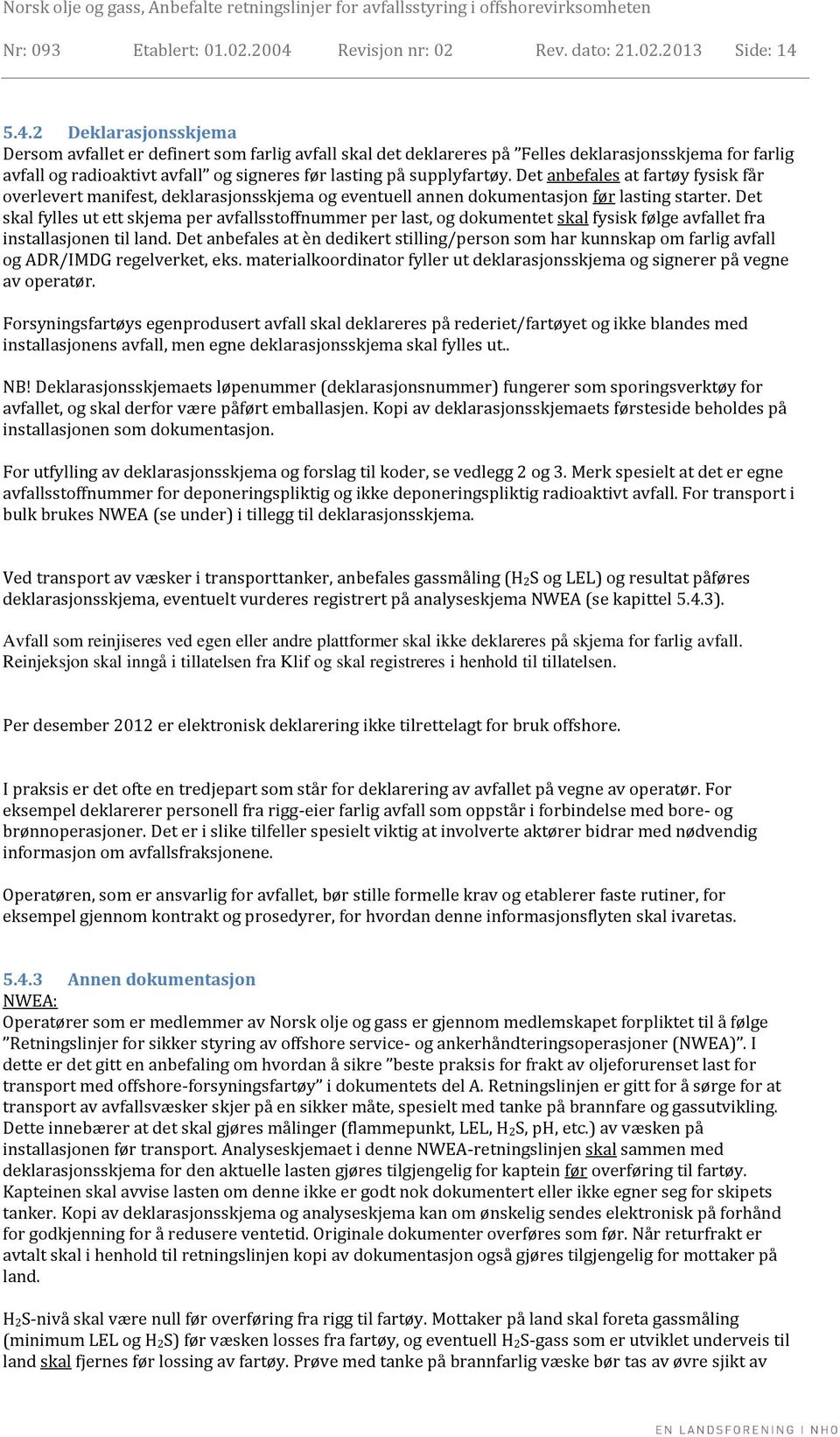 5.4.2 Deklarasjonsskjema Dersom avfallet er definert som farlig avfall skal det deklareres på Felles deklarasjonsskjema for farlig avfall og radioaktivt avfall og signeres før lasting på supplyfartøy.