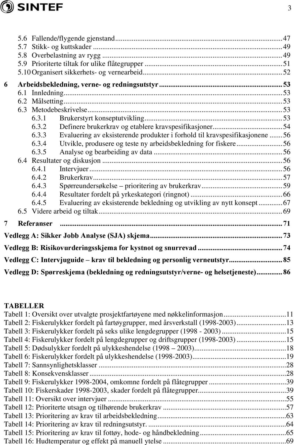 ..54 6.3.3 Evaluering av eksisterende produkter i forhold til kravspesifikasjonene...56 6.3.4 Utvikle, produsere og teste ny arbeidsbekledning for fiskere...56 6.3.5 Analyse og bearbeiding av data.