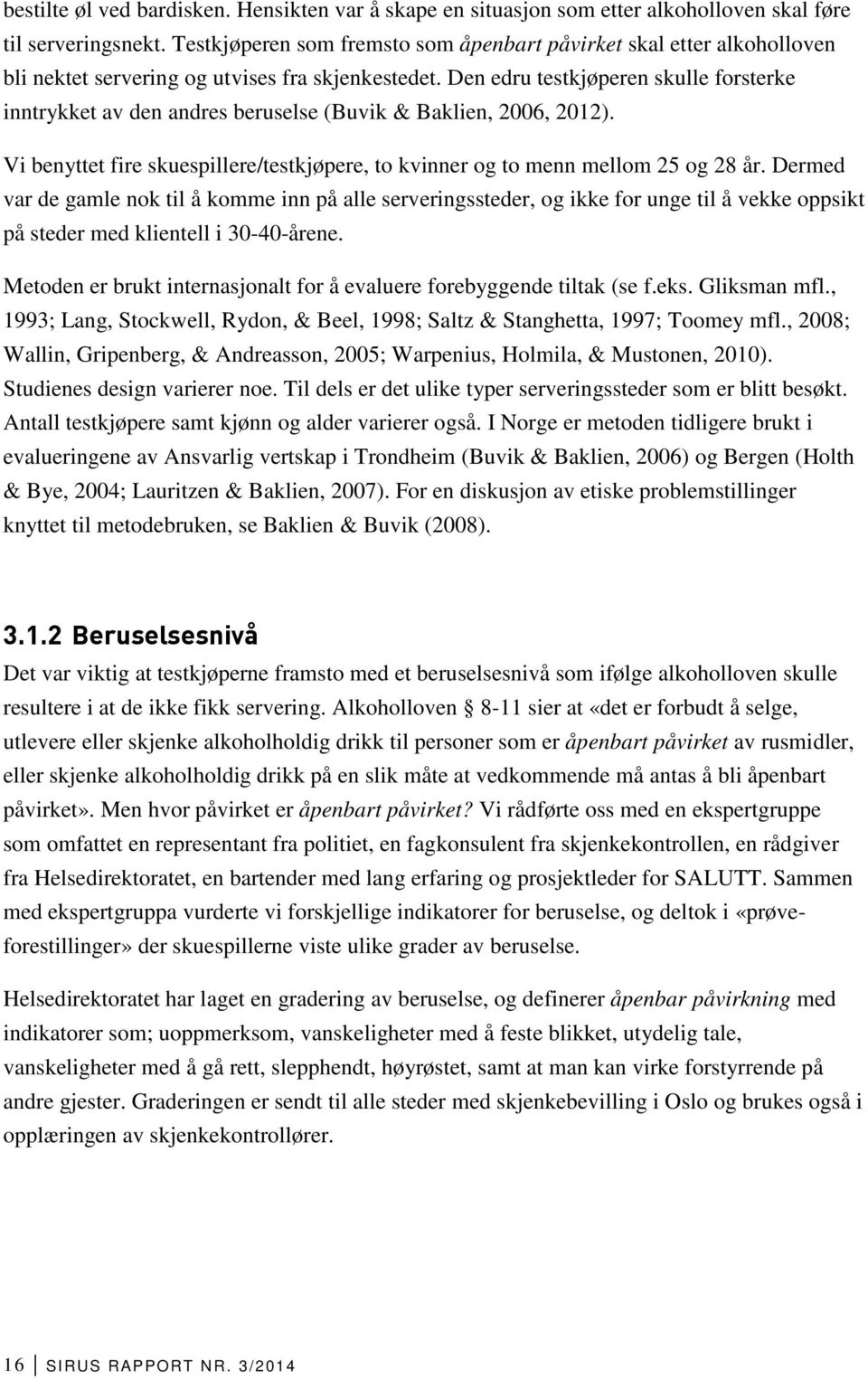 Den edru testkjøperen skulle forsterke inntrykket av den andres beruselse (Buvik & Baklien, 2006, 2012). Vi benyttet fire skuespillere/testkjøpere, to kvinner og to menn mellom 25 og 28 år.