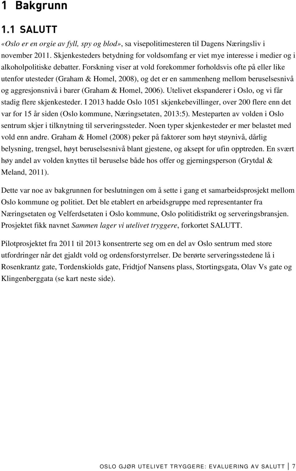 Forskning viser at vold forekommer forholdsvis ofte på eller like utenfor utesteder (Graham & Homel, 2008), og det er en sammenheng mellom beruselsesnivå og aggresjonsnivå i barer (Graham & Homel,