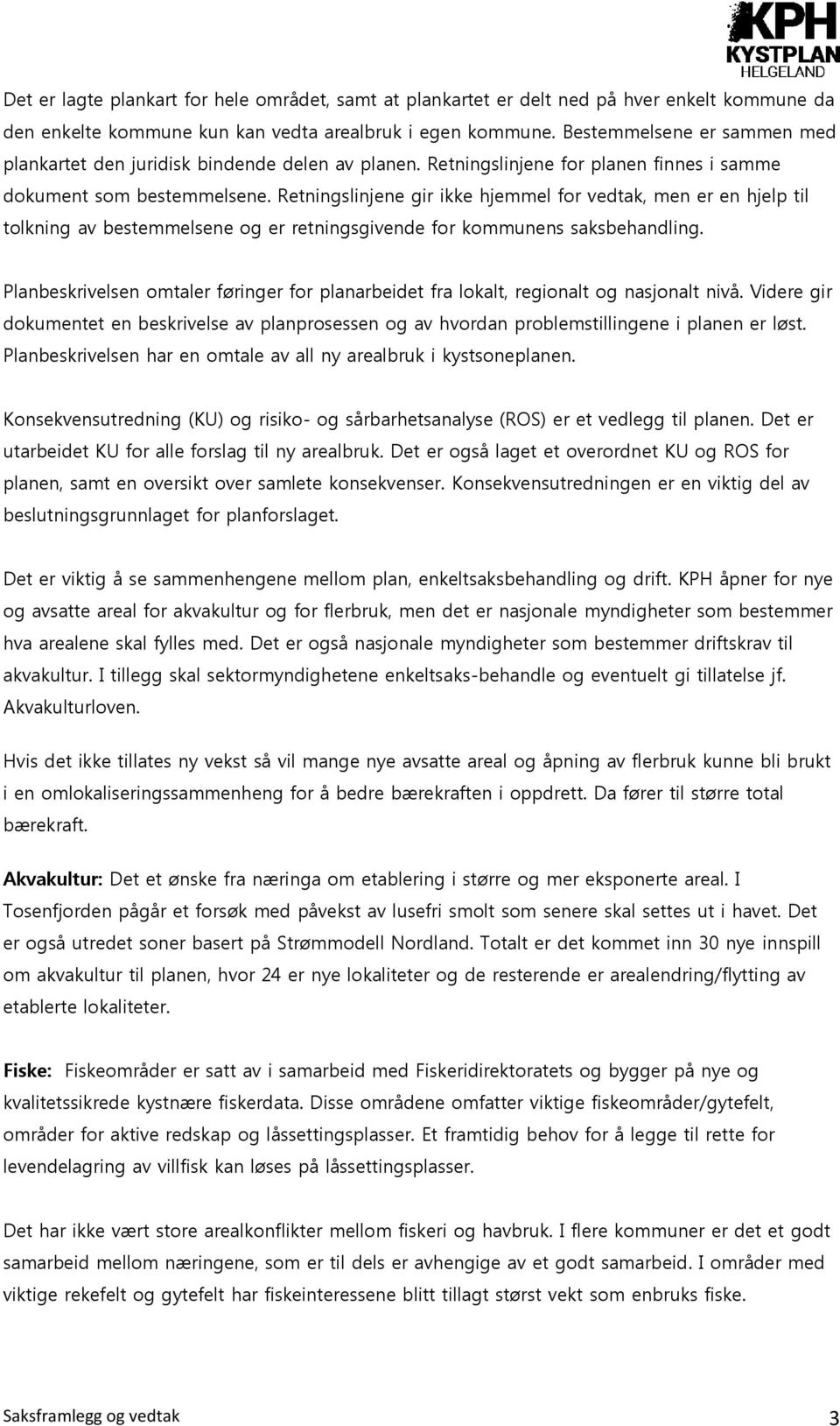 Retningslinjene gir ikke hjemmel for vedtak, men er en hjelp til tolkning av bestemmelsene og er retningsgivende for kommunens saksbehandling.