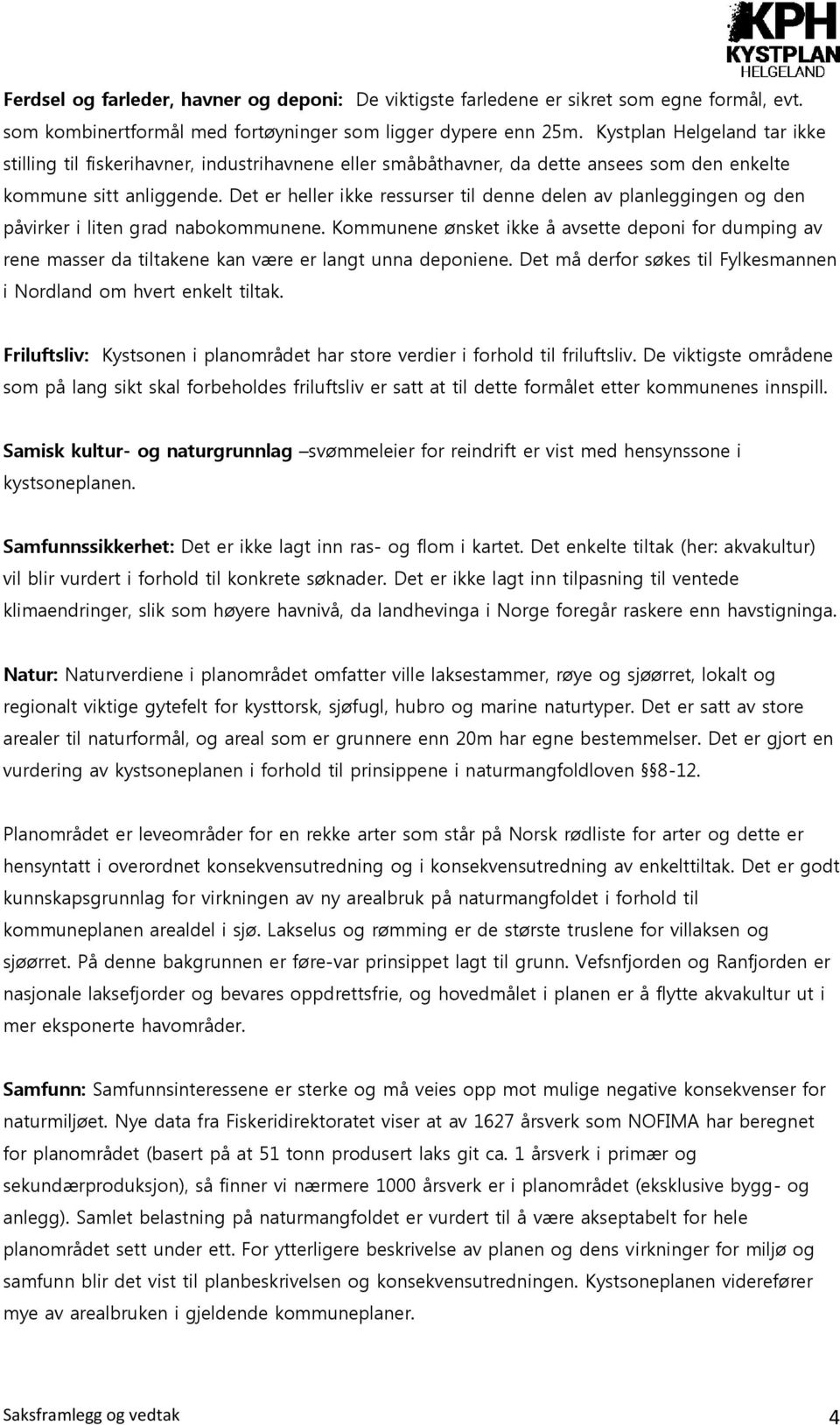 Det er heller ikke ressurser til denne delen av planleggingen og den påvirker i liten grad nabokommunene.