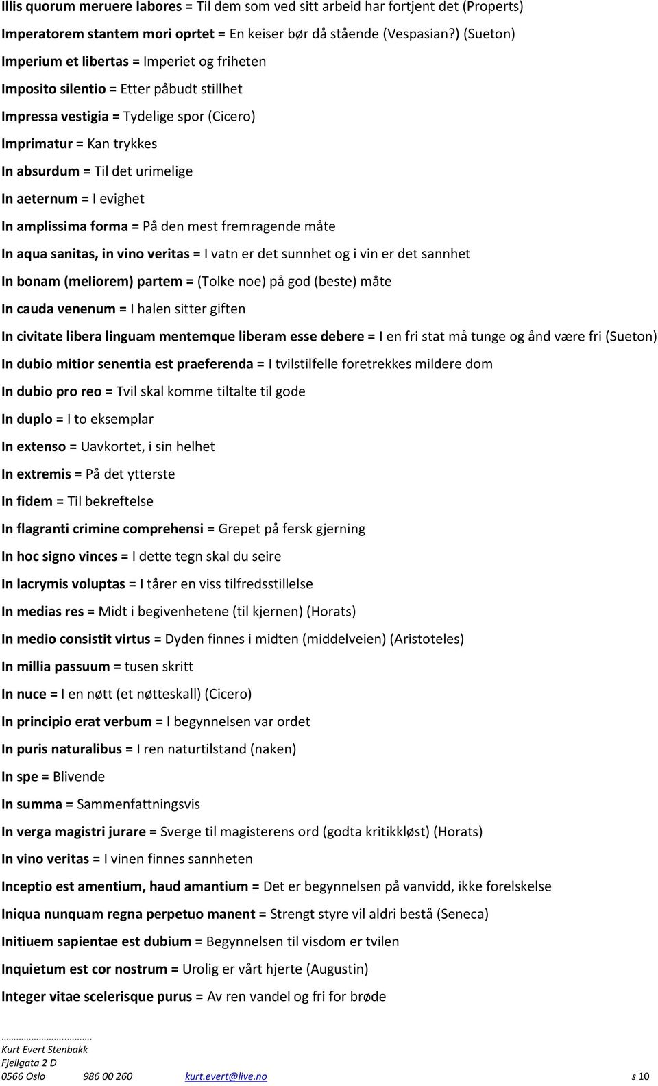 aeternum = I evighet In amplissima forma = På den mest fremragende måte In aqua sanitas, in vino veritas = I vatn er det sunnhet og i vin er det sannhet In bonam (meliorem) partem = (Tolke noe) på