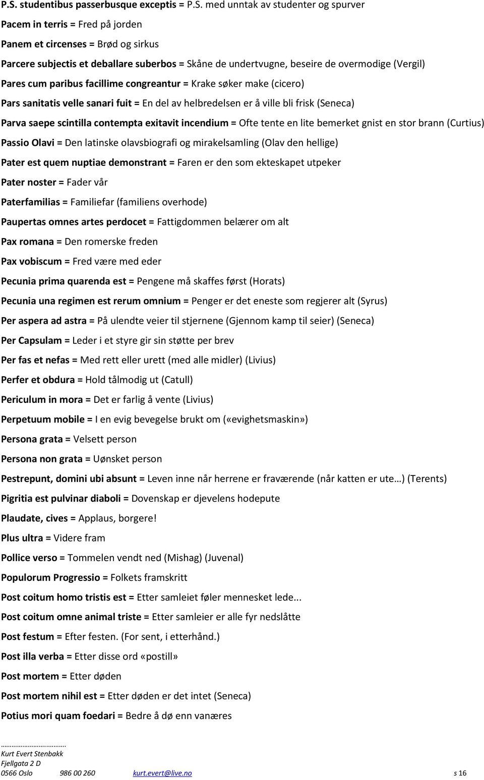 (Seneca) Parva saepe scintilla contempta exitavit incendium = Ofte tente en lite bemerket gnist en stor brann (Curtius) Passio Olavi = Den latinske olavsbiografi og mirakelsamling (Olav den hellige)