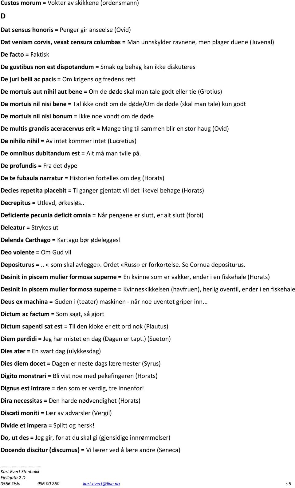 eller tie (Grotius) De mortuis nil nisi bene = Tal ikke ondt om de døde/om de døde (skal man tale) kun godt De mortuis nil nisi bonum = Ikke noe vondt om de døde De multis grandis aceracervus erit =