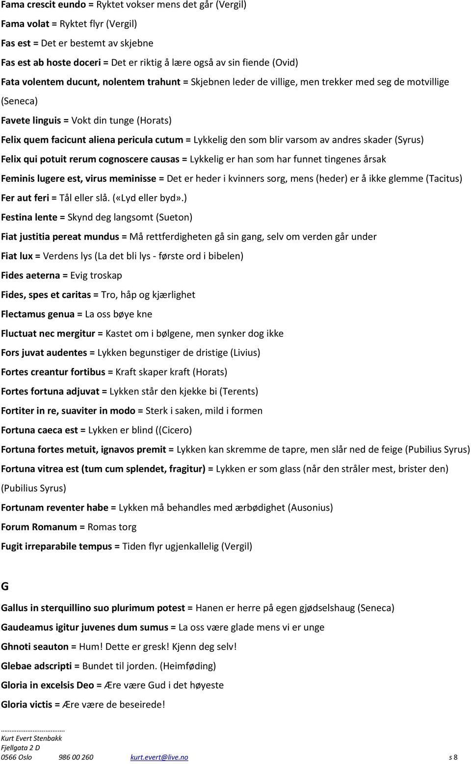 Lykkelig den som blir varsom av andres skader (Syrus) Felix qui potuit rerum cognoscere causas = Lykkelig er han som har funnet tingenes årsak Feminis lugere est, virus meminisse = Det er heder i