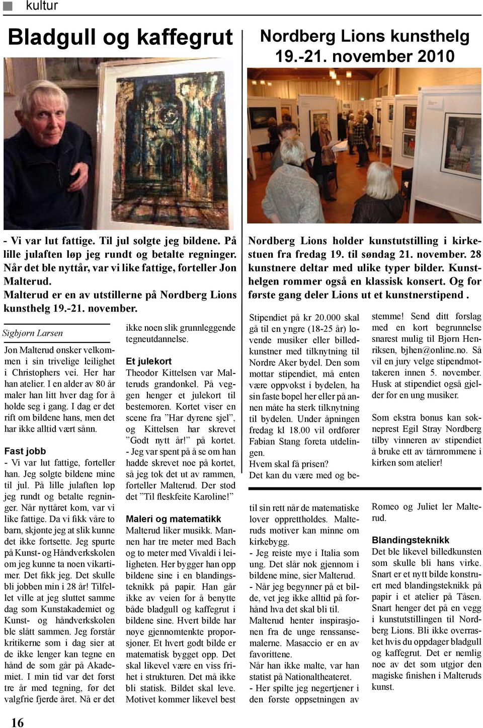 Sigbjørn Larsen Jon Malterud ønsker velkommen i sin trivelige leilighet i Christophers vei. Her har han atelier. I en alder av 80 år maler han litt hver dag for å holde seg i gang.