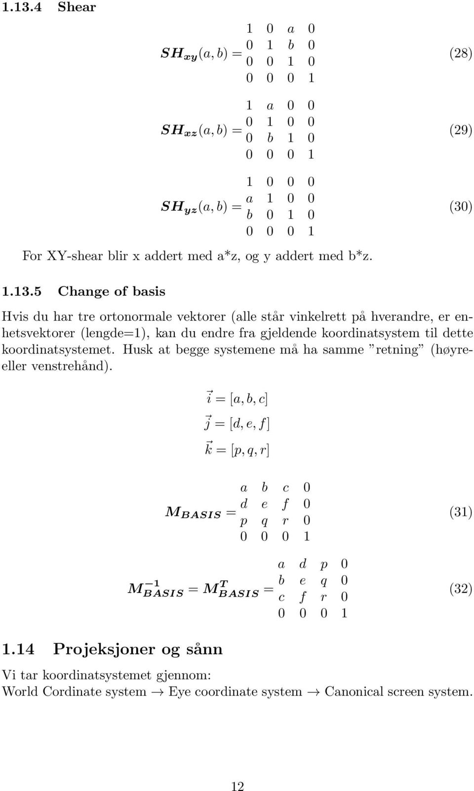 5 Change of basis Hvis du har tre ortonormale vektorer (alle står vinkelrett på hverandre, er enhetsvektorer (lengde=1), kan du endre fra gjeldende koordinatsystem til dette koordinatsystemet.