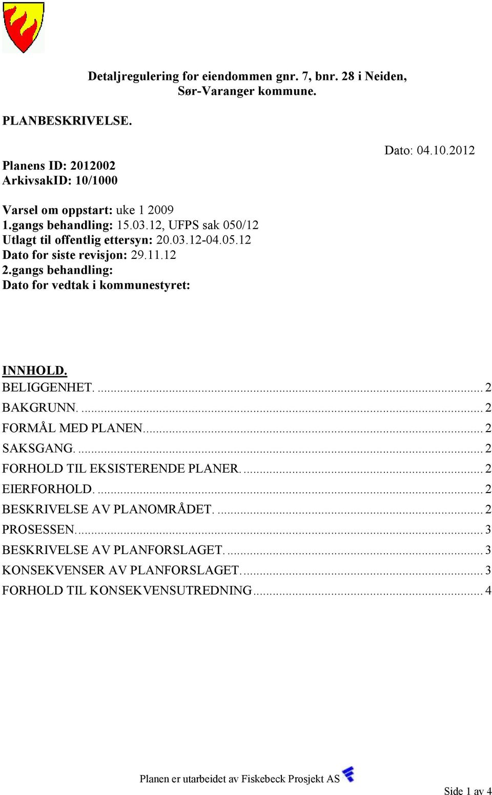 gangs behandling: Dato for vedtak i kommunestyret: INNHOLD. BELIGGENHET.... 2 BAKGRUNN.... 2 FORMÅL MED PLANEN... 2 SAKSGANG.... 2 FORHOLD TIL EKSISTERENDE PLANER.