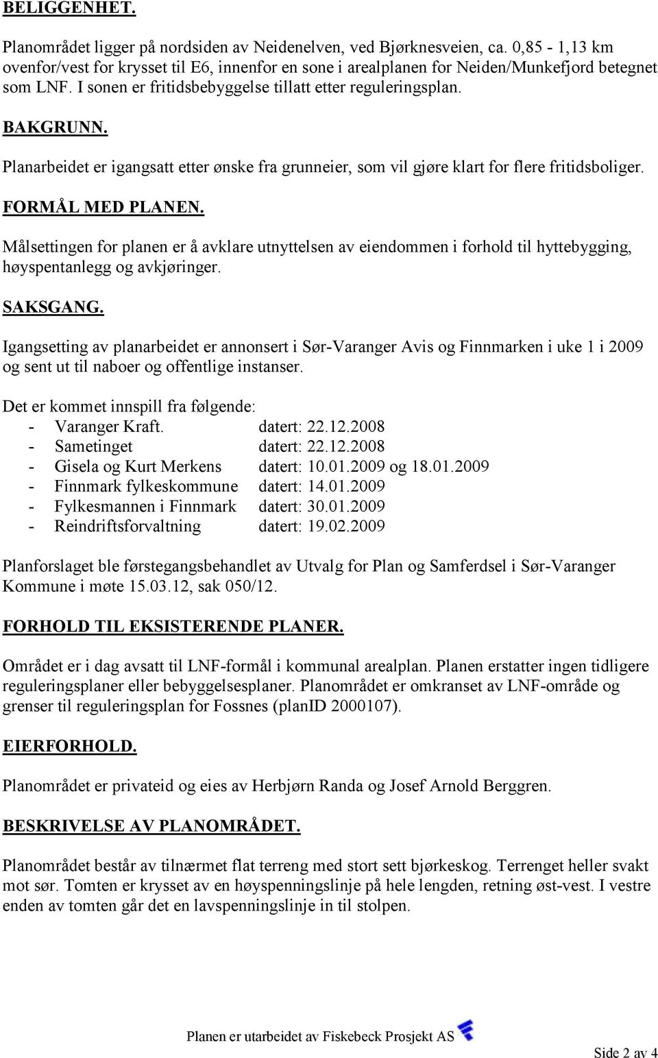 Målsettingen for planen er å avklare utnyttelsen av eiendommen i forhold til hyttebygging, høyspentanlegg og avkjøringer. SAKSGANG.