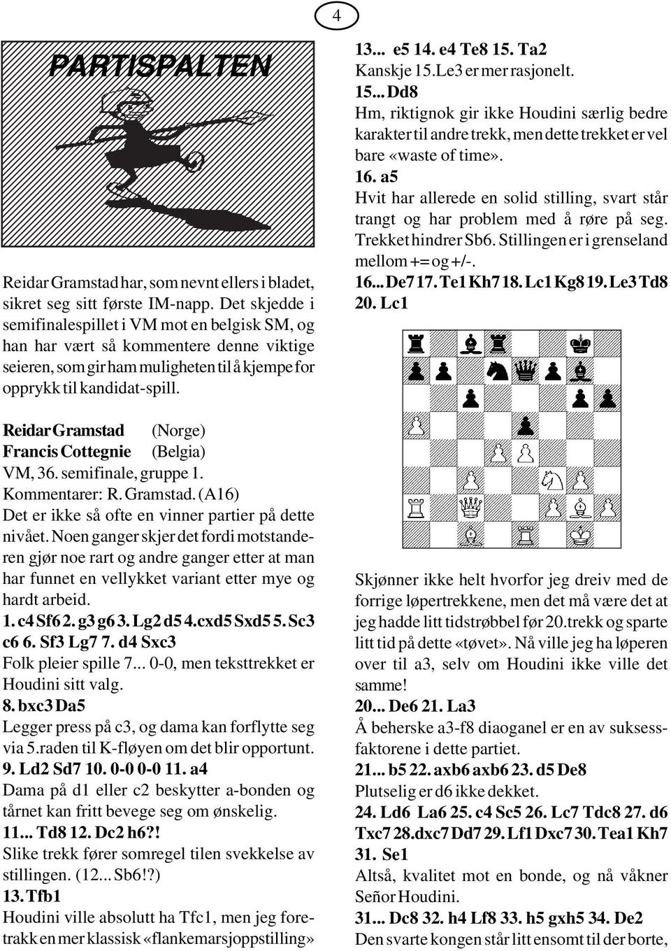 Ta2 Kanskje 15.Le3 er mer rasjonelt. 15... Dd8 Hm, riktignok gir ikke Houdini særlig bedre karakter til andre trekk, men dette trekket er vel bare «waste of time». 16.