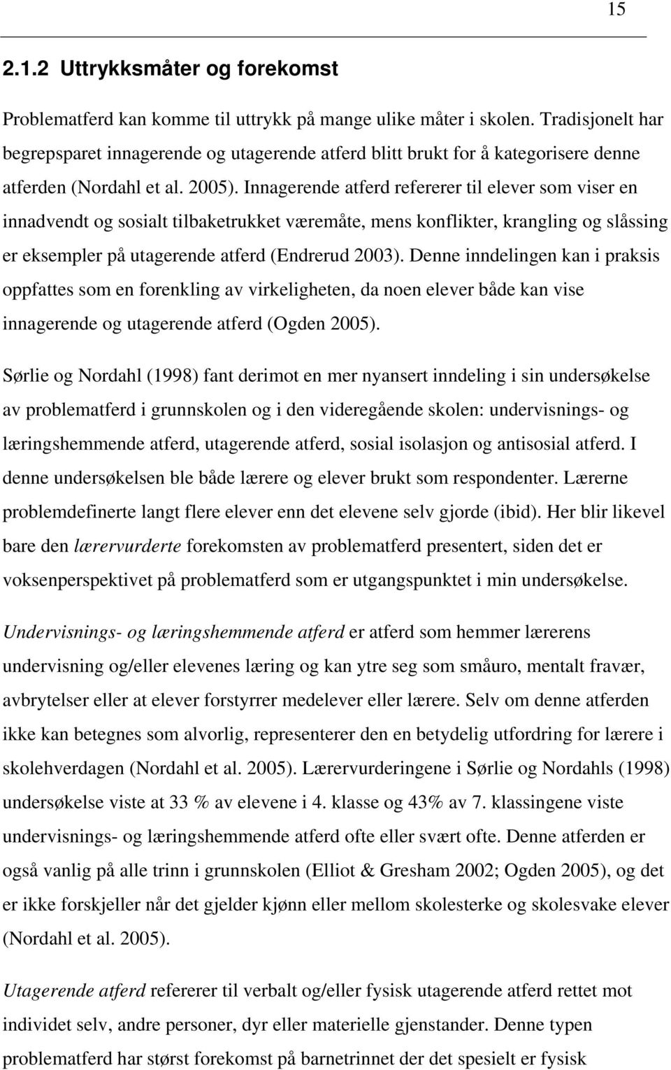 Innagerende atferd refererer til elever som viser en innadvendt og sosialt tilbaketrukket væremåte, mens konflikter, krangling og slåssing er eksempler på utagerende atferd (Endrerud 2003).