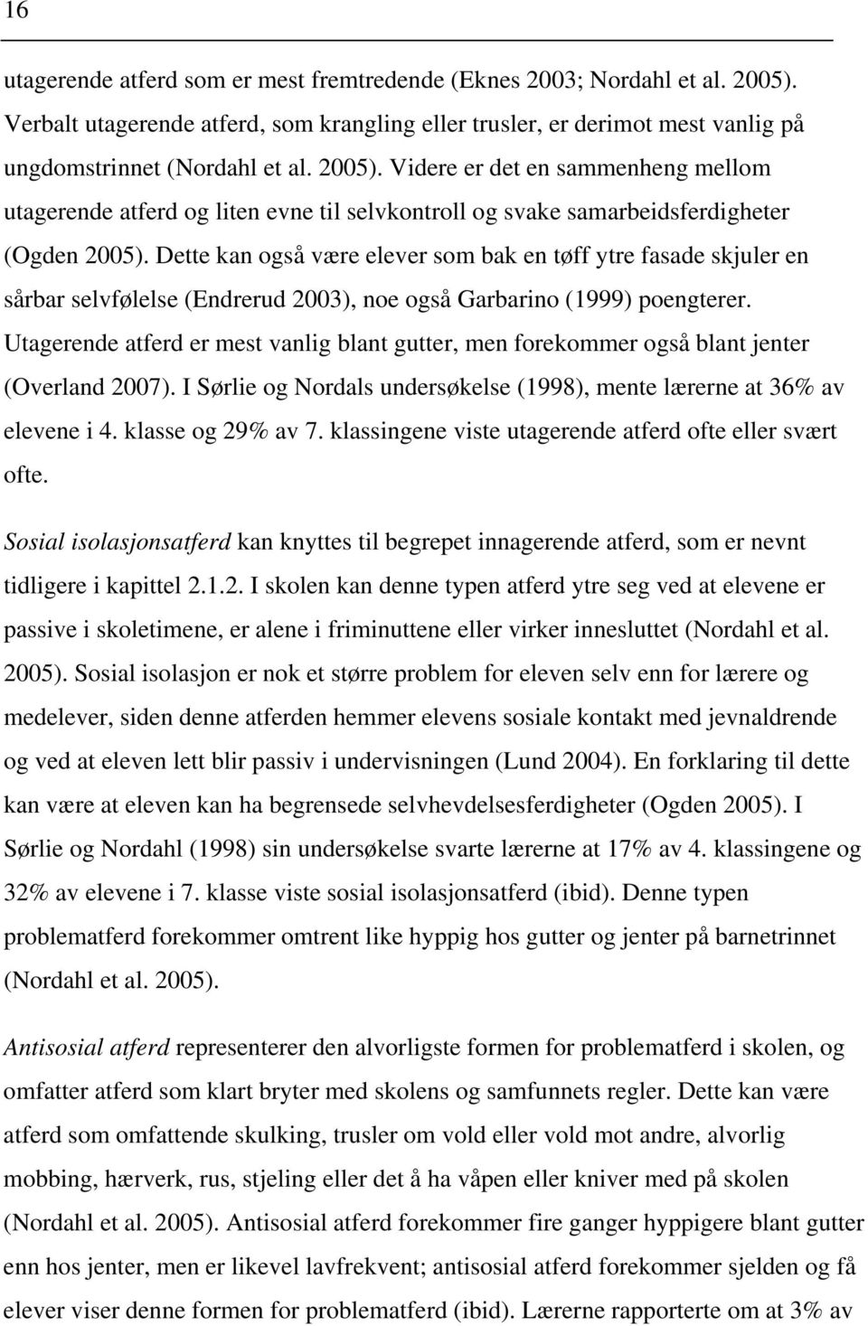 Videre er det en sammenheng mellom utagerende atferd og liten evne til selvkontroll og svake samarbeidsferdigheter (Ogden 2005).