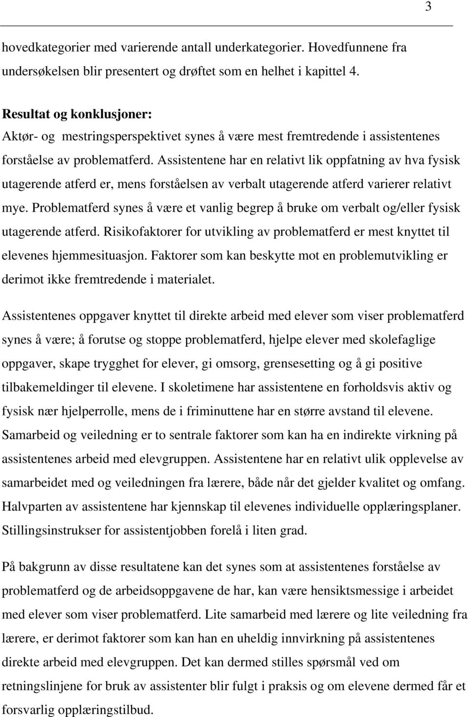 Assistentene har en relativt lik oppfatning av hva fysisk utagerende atferd er, mens forståelsen av verbalt utagerende atferd varierer relativt mye.