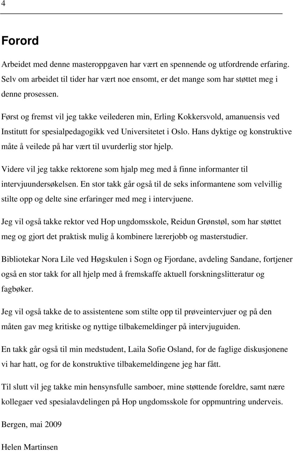 Hans dyktige og konstruktive måte å veilede på har vært til uvurderlig stor hjelp. Videre vil jeg takke rektorene som hjalp meg med å finne informanter til intervjuundersøkelsen.