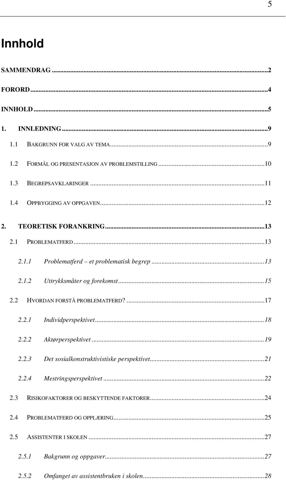 2 HVORDAN FORSTÅ PROBLEMATFERD?... 17 2.2.1 Individperspektivet... 18 2.2.2 Aktørperspektivet... 19 2.2.3 Det sosialkonstruktivistiske perspektivet... 21 2.2.4 Mestringsperspektivet... 22 2.