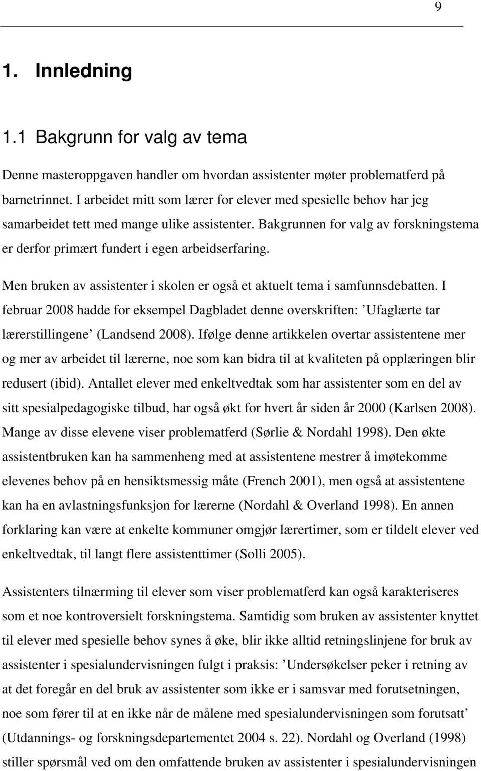 Men bruken av assistenter i skolen er også et aktuelt tema i samfunnsdebatten. I februar 2008 hadde for eksempel Dagbladet denne overskriften: Ufaglærte tar lærerstillingene (Landsend 2008).