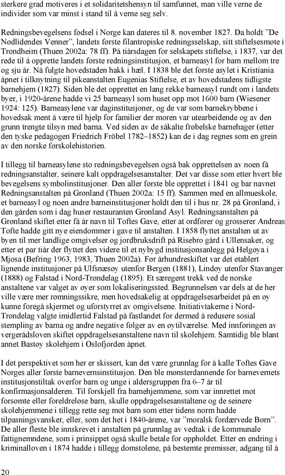 På tiårsdagen for selskapets stiftelse, i 1837, var det rede til å opprette landets første redningsinstitusjon, et barneasyl for barn mellom tre og sju år. Nå fulgte hovedstaden hakk i hæl.