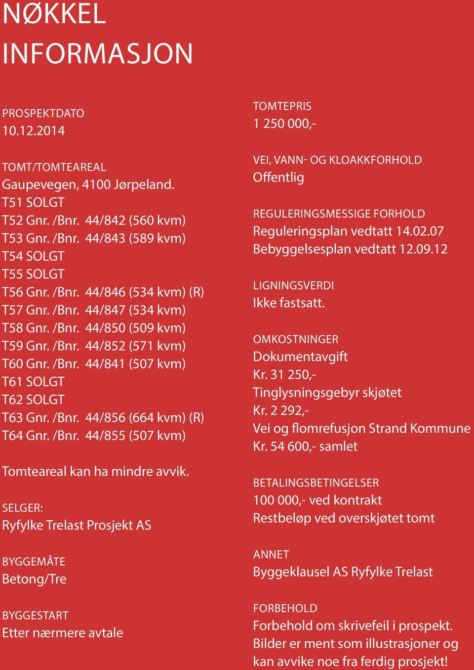 SELGER: Ryfylke Trelast Prosjekt AS BYGGEMÅTE Betong/Tre BYGGESTART Etter nærmere avtale TOMTEPRIS 1 250 000,- VEI, VANN- OG KLOAKKFORHOLD Offentlig REGULERINGSMESSIGE FORHOLD Reguleringsplan vedtatt