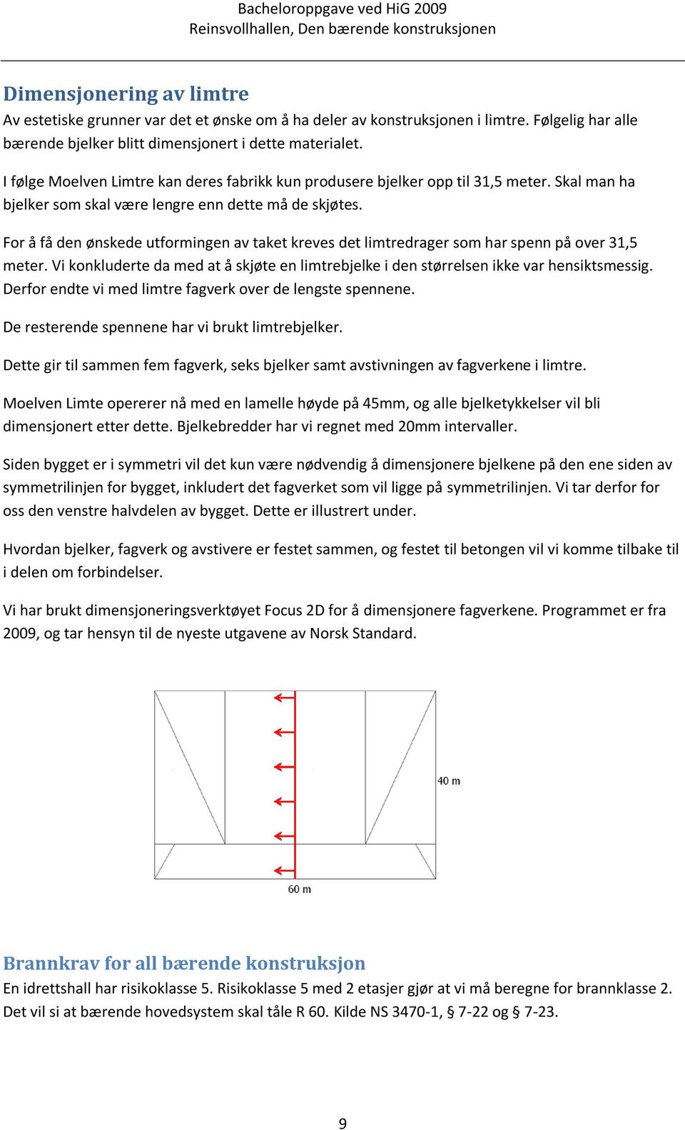 Skal man ha bjelker som skal være lengre enn dette må de skjøtes. For å få den ønskede utformingen av taket kreves det limtredrager som har spenn på over 31,5 meter.