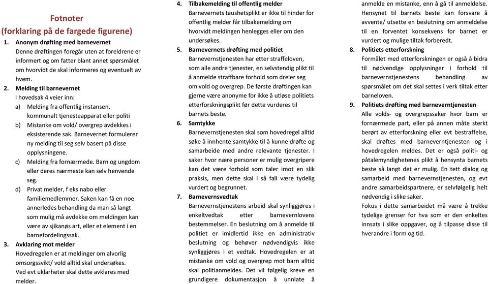 Melding til barnevernet I hovedsak 4 veier inn: a) Melding fra offentlig instansen, kommunalt tjenesteapparat eller politi b) Mistanke om vold/ overgrep avdekkes i eksisterende sak.